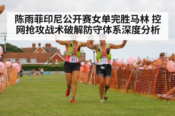 陈雨菲印尼公开赛女单完胜马林 控网抢攻战术破解防守体系深度分析
