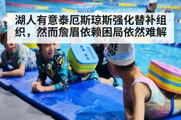 湖人有意泰厄斯琼斯强化替补组织，然而詹眉依赖困局依然难解